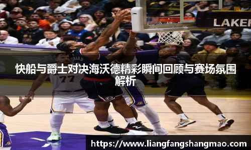 快船与爵士对决海沃德精彩瞬间回顾与赛场氛围解析