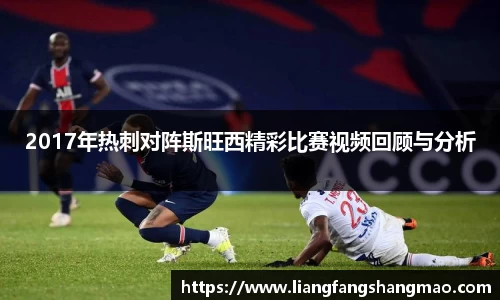 2017年热刺对阵斯旺西精彩比赛视频回顾与分析
